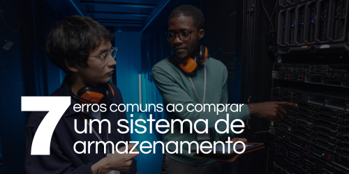 7 erros comuns ao comprar um sistema de armazenamento