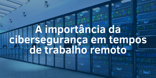 Conheça a importância da cibersegurança em tempos de trabalho remoto