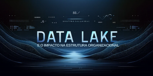 Impacto dos Data Lakes na estrutura organizacional