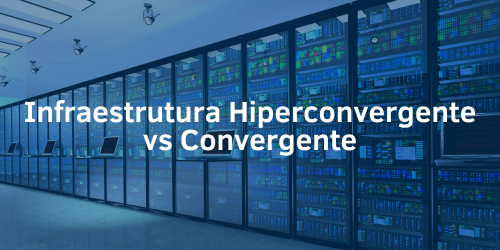 Infraestrutra hiperconvergente vs convergente: desvendando as diferenças