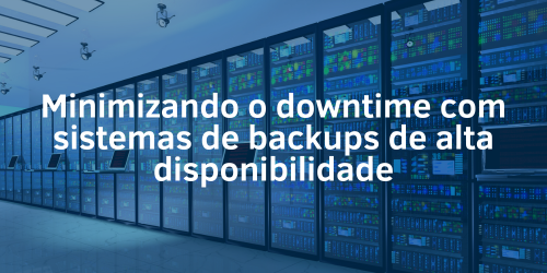 Minimizando o downtime com sistemas de backups de alta disponibilidade