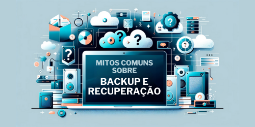 Desevendando os mitos comuns sobre backup e recuperação