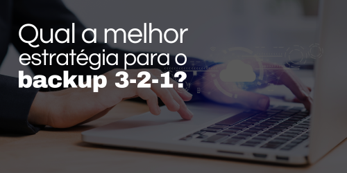 Backup 3-2-1: Saiba qual a melhor estratégia de realizá-lo com eficiência