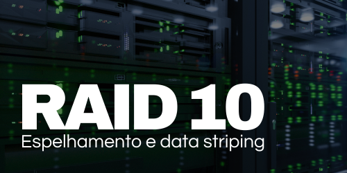 RAID 10: Alta velocidade e proteção de dados com espelhamento e striping