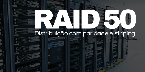 RAID 50: Maior capacidade de armazenamento e proteção de dados