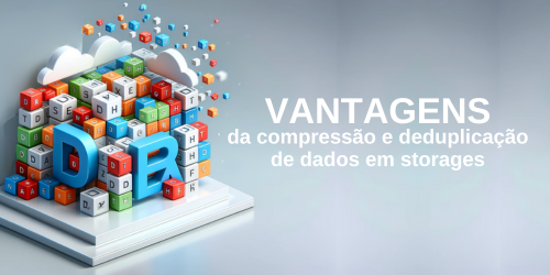 Compressão e deduplicação de dados em storages: Conheça as vantagens