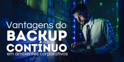 Backup contínuo: Vantagens e desafios em ambientes corporativos