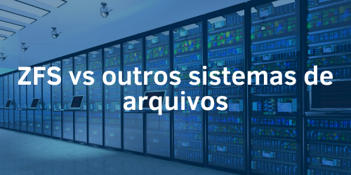 ZFS vs outros sistemas de arquivos: Um comparativo detalhado